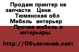 Продам принтер на запчасти › Цена ­ 2 000 - Тюменская обл. Мебель, интерьер » Прочая мебель и интерьеры   